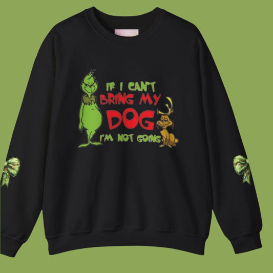 If I can't bring my dog, I'm not coming - Grinchy Holiday Dog lover Sweatshirt