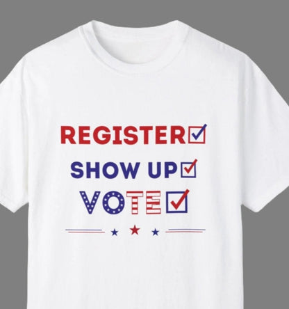 Register, Show Up, Vote - Election T-shirt